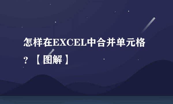 怎样在EXCEL中合并单元格？【图解】