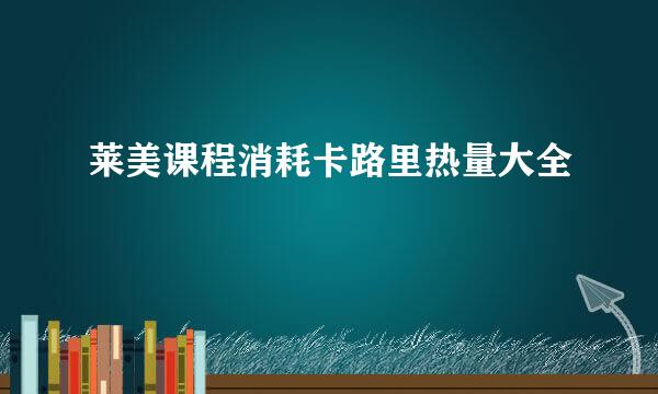 莱美课程消耗卡路里热量大全