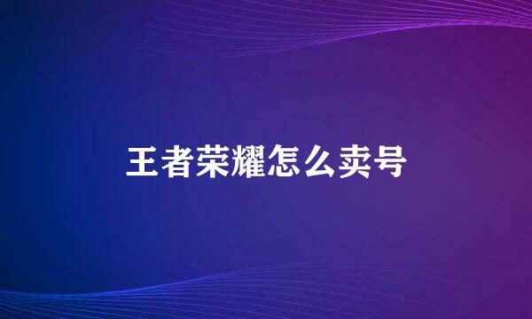 王者荣耀怎么卖号