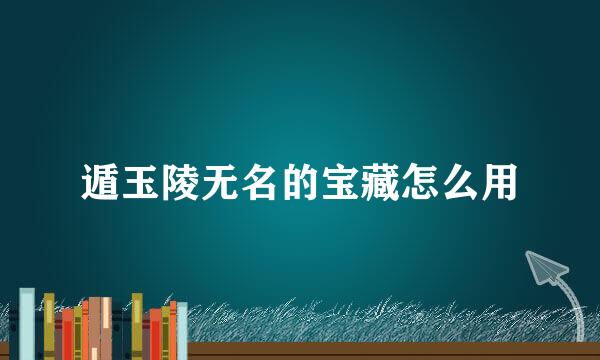 遁玉陵无名的宝藏怎么用