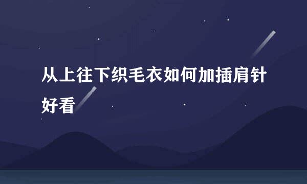 从上往下织毛衣如何加插肩针好看