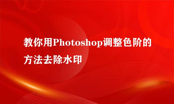 教你用Photoshop调整色阶的方法去除水印
