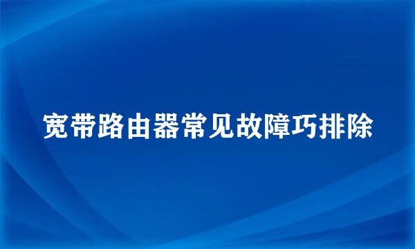 宽带路由器常见故障巧排除