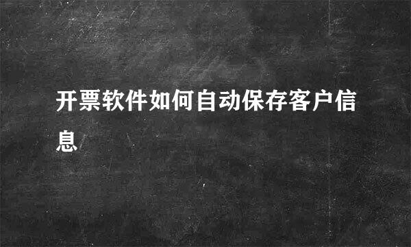 开票软件如何自动保存客户信息