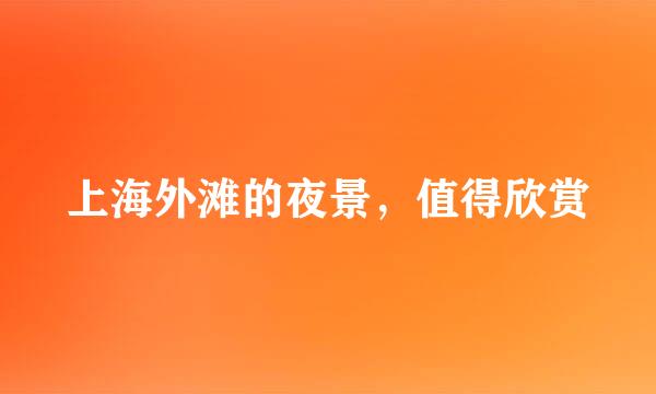 上海外滩的夜景，值得欣赏