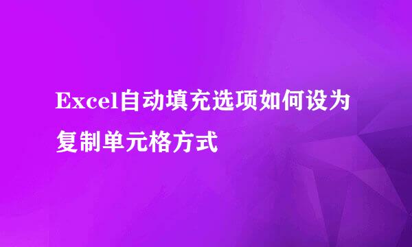 Excel自动填充选项如何设为复制单元格方式