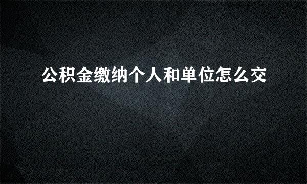 公积金缴纳个人和单位怎么交