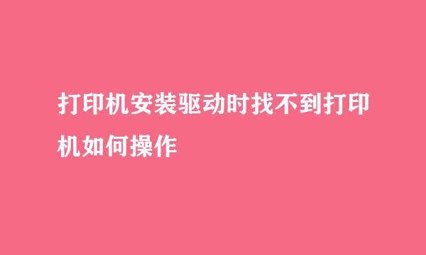 打印机安装驱动时找不到打印机如何操作