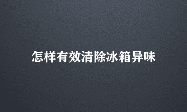 怎样有效清除冰箱异味