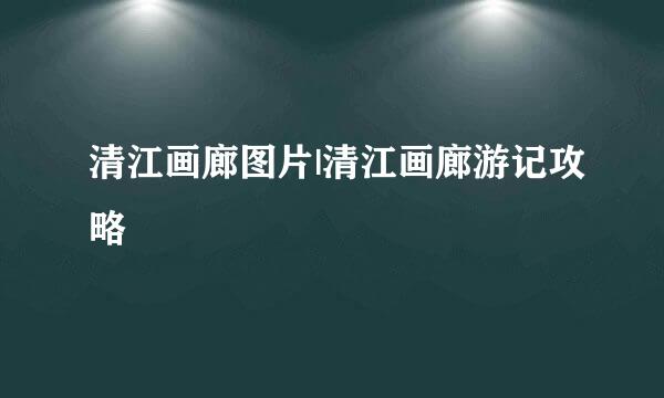 清江画廊图片|清江画廊游记攻略