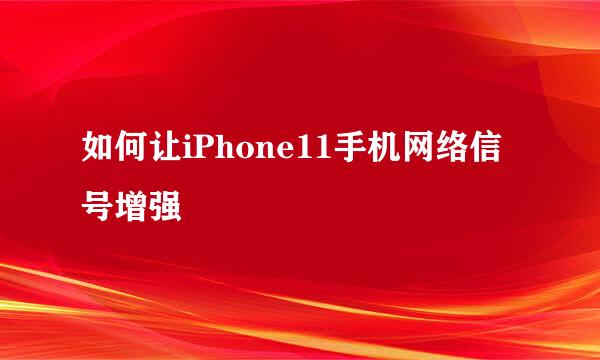 如何让iPhone11手机网络信号增强