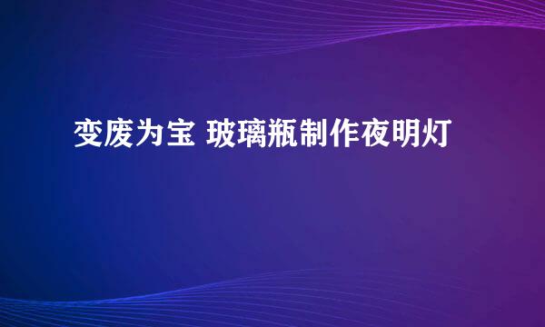 变废为宝 玻璃瓶制作夜明灯