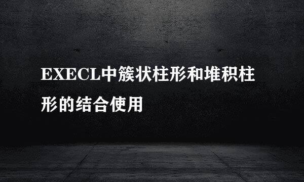 EXECL中簇状柱形和堆积柱形的结合使用