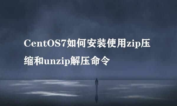 CentOS7如何安装使用zip压缩和unzip解压命令
