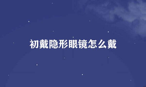 初戴隐形眼镜怎么戴