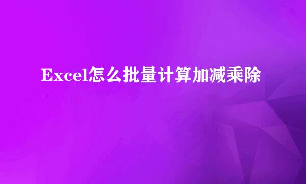 Excel怎么批量计算加减乘除