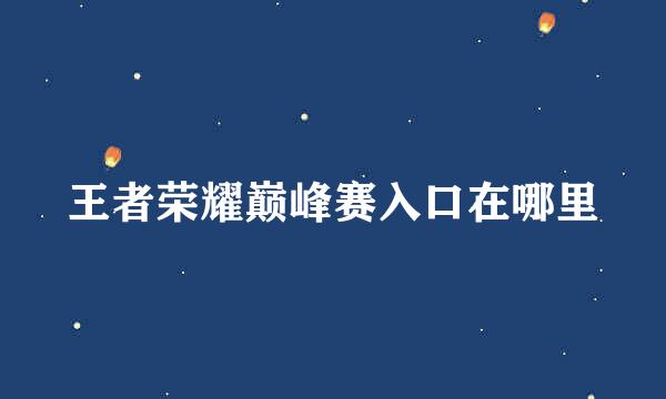 王者荣耀巅峰赛入口在哪里