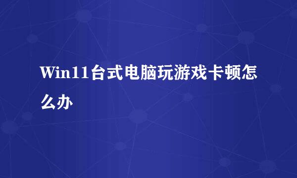 Win11台式电脑玩游戏卡顿怎么办