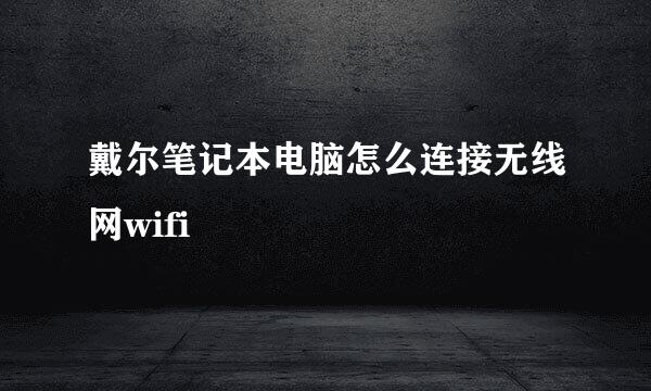 戴尔笔记本电脑怎么连接无线网wifi