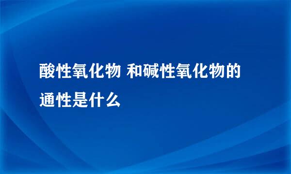 酸性氧化物 和碱性氧化物的通性是什么
