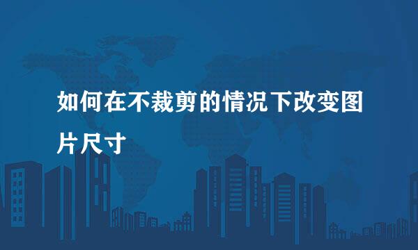 如何在不裁剪的情况下改变图片尺寸