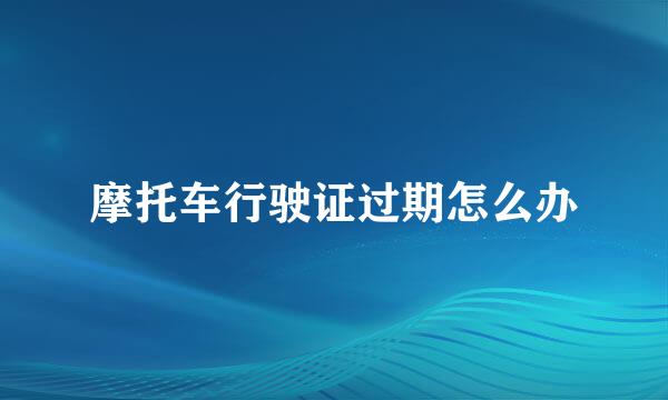 摩托车行驶证过期怎么办
