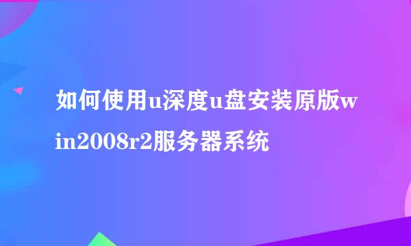 如何使用u深度u盘安装原版win2008r2服务器系统