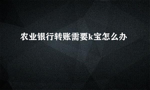 农业银行转账需要k宝怎么办