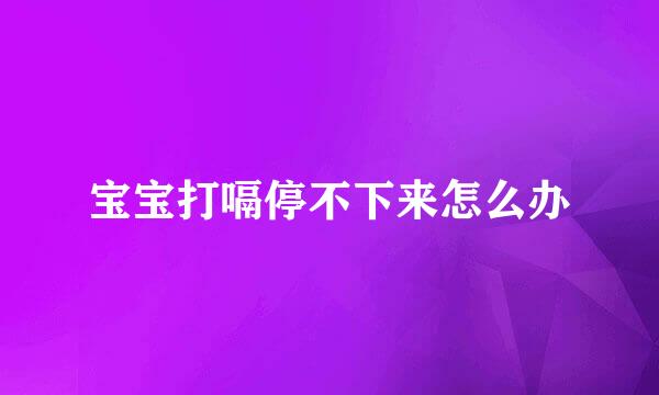 宝宝打嗝停不下来怎么办