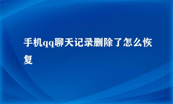 手机qq聊天记录删除了怎么恢复