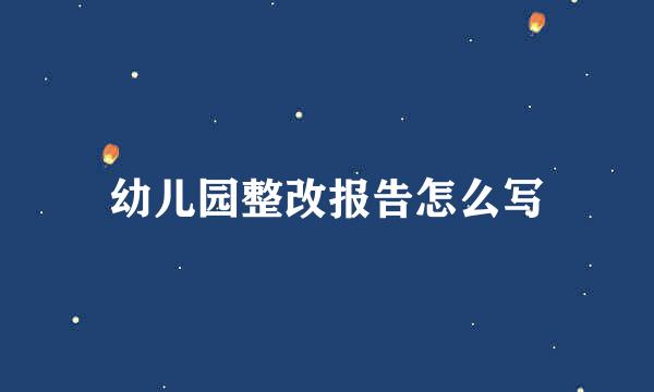 幼儿园整改报告怎么写