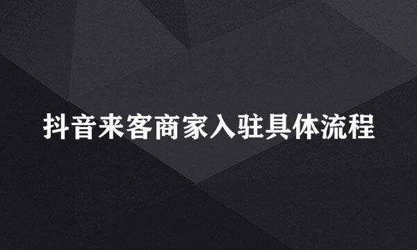 抖音来客商家入驻具体流程