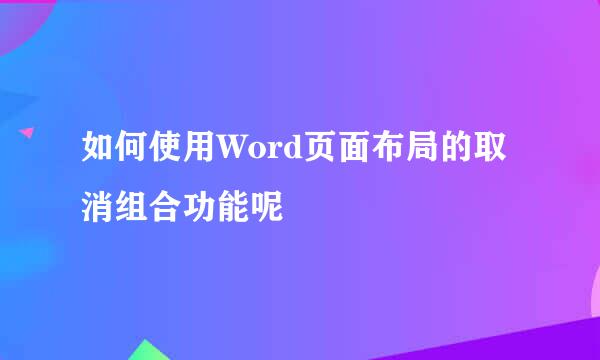 如何使用Word页面布局的取消组合功能呢