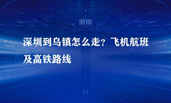 深圳到乌镇怎么走？飞机航班及高铁路线