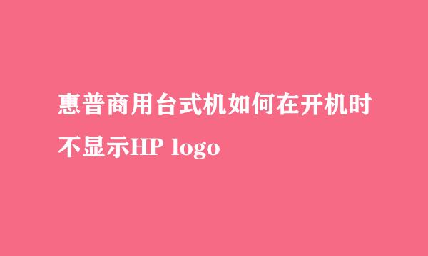 惠普商用台式机如何在开机时不显示HP logo