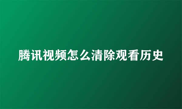 腾讯视频怎么清除观看历史