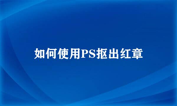 如何使用PS抠出红章