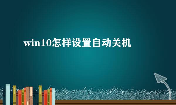 win10怎样设置自动关机