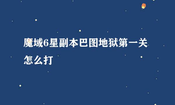 魔域6星副本巴图地狱第一关怎么打