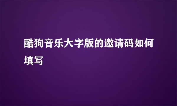 酷狗音乐大字版的邀请码如何填写