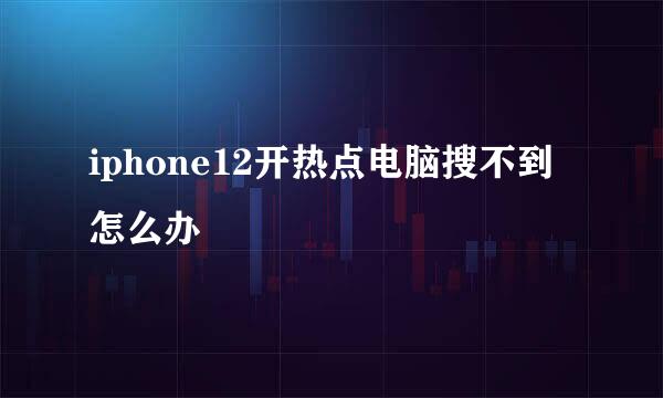 iphone12开热点电脑搜不到怎么办