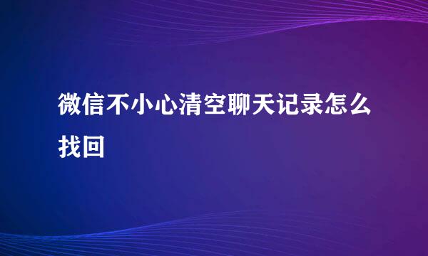 微信不小心清空聊天记录怎么找回