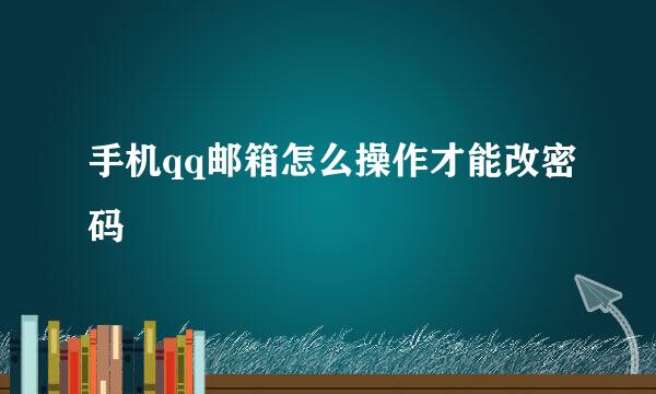 手机qq邮箱怎么操作才能改密码