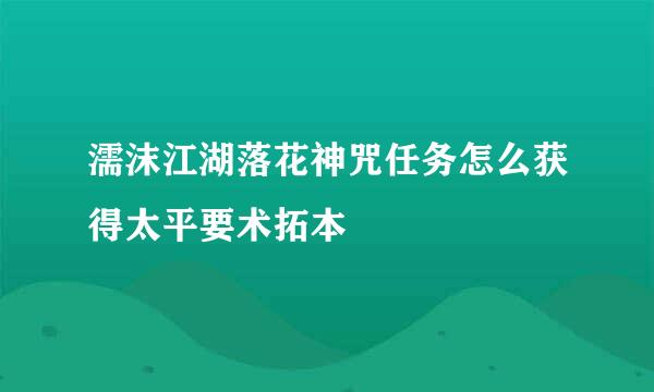 濡沫江湖落花神咒任务怎么获得太平要术拓本