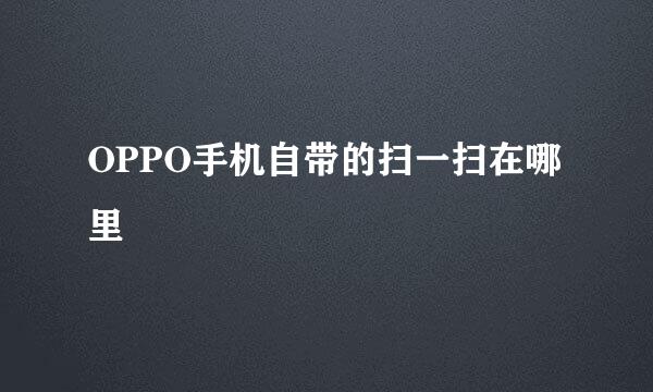OPPO手机自带的扫一扫在哪里