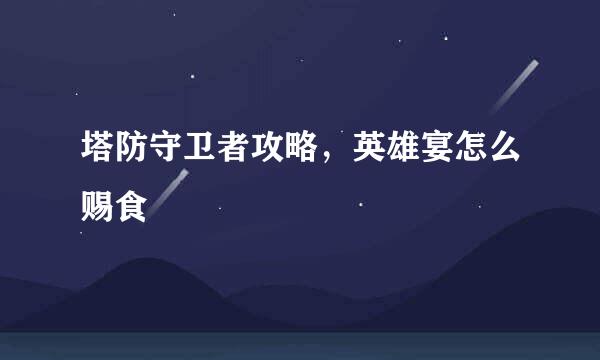 塔防守卫者攻略，英雄宴怎么赐食