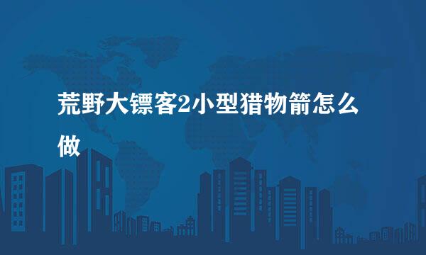 荒野大镖客2小型猎物箭怎么做