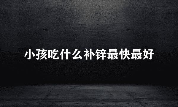 小孩吃什么补锌最快最好