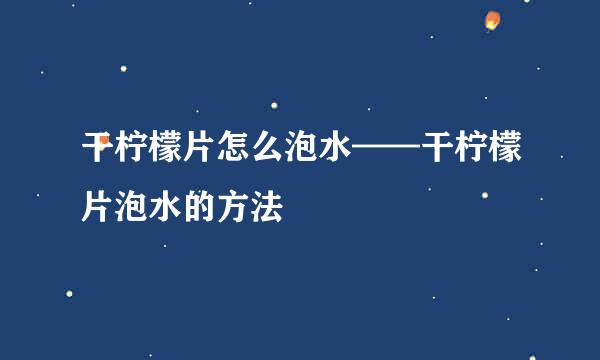 干柠檬片怎么泡水——干柠檬片泡水的方法