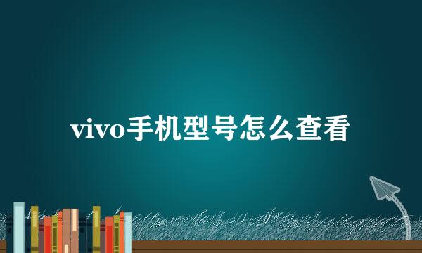 vivo手机型号怎么查看